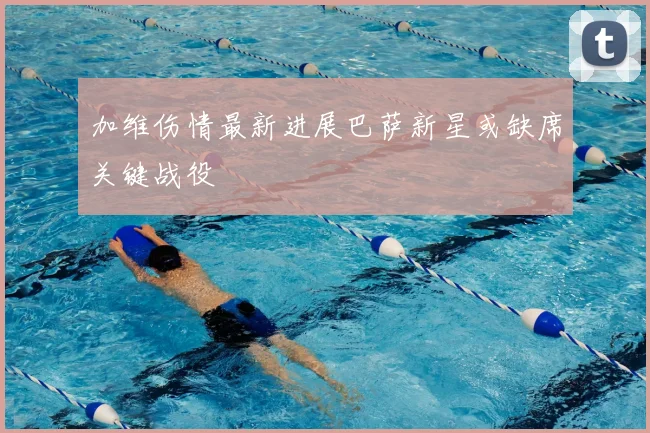 加维伤情最新进展巴萨新星或缺席关键战役