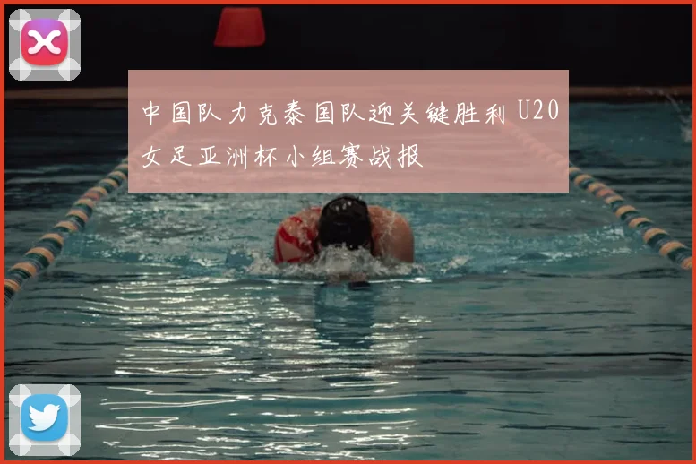 中国队力克泰国队迎关键胜利 U20女足亚洲杯小组赛战报