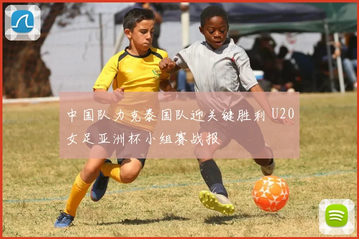 中国队力克泰国队迎关键胜利 U20女足亚洲杯小组赛战报